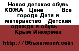 Новая детская обувь КОЖА › Цена ­ 250 - Все города Дети и материнство » Детская одежда и обувь   . Крым,Инкерман